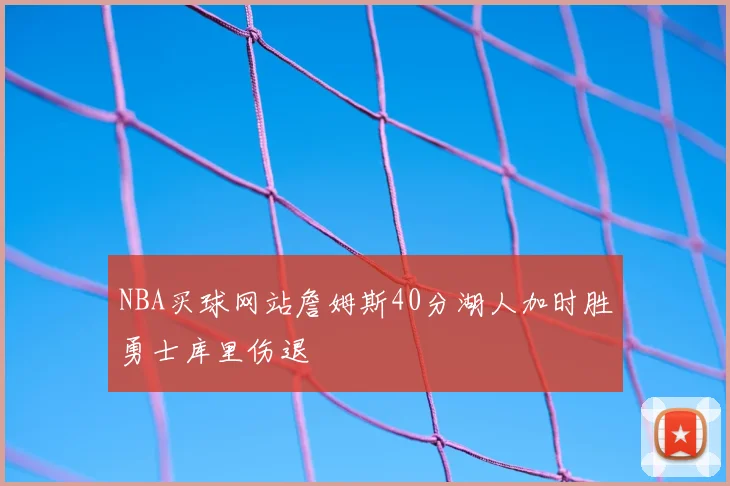 NBA买球网站詹姆斯40分湖人加时胜勇士库里伤退