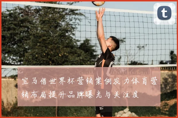 宝马借世界杯营销案例发力体育营销布局提升品牌曝光与关注度