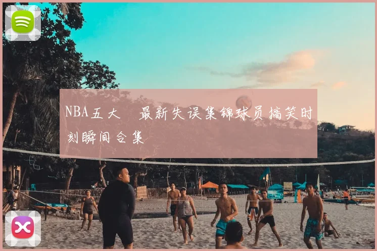 NBA五大囧最新失误集锦球员搞笑时刻瞬间合集
