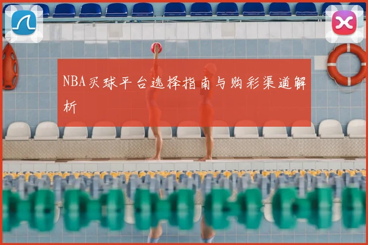 NBA买球平台选择指南与购彩渠道解析