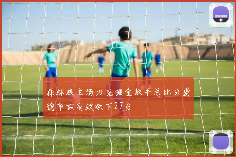 森林狼主场力克掘金扳平总比分爱德华兹高效砍下27分