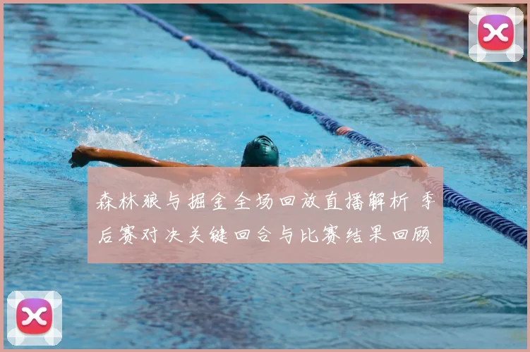 森林狼与掘金全场回放直播解析 季后赛对决关键回合与比赛结果回顾