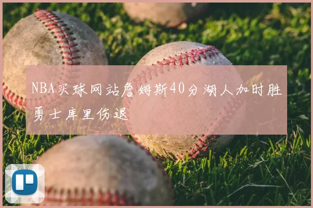 NBA买球网站詹姆斯40分湖人加时胜勇士库里伤退