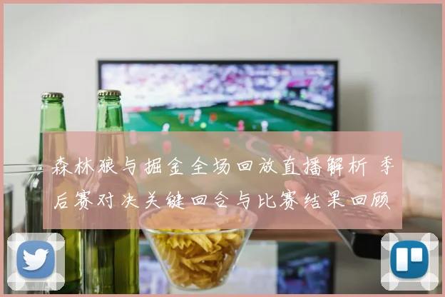 森林狼与掘金全场回放直播解析 季后赛对决关键回合与比赛结果回顾