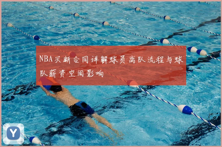 NBA买断合同详解球员离队流程与球队薪资空间影响