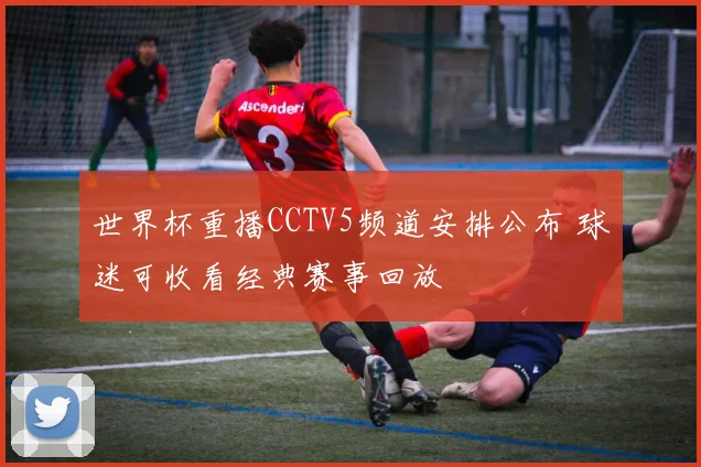 世界杯重播CCTV5频道安排公布 球迷可收看经典赛事回放