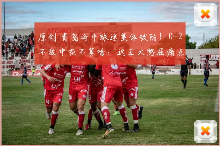 原创 青岛海牛球迷集体破防！0-2不敌申花不算啥，这五大憋屈痛点才真揪心