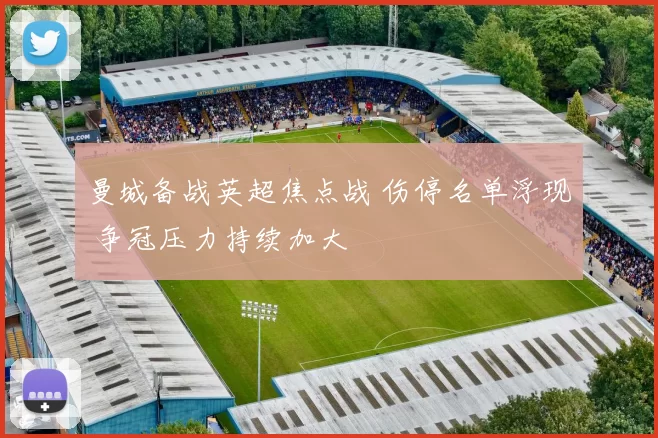 曼城备战英超焦点战 伤停名单浮现 争冠压力持续加大