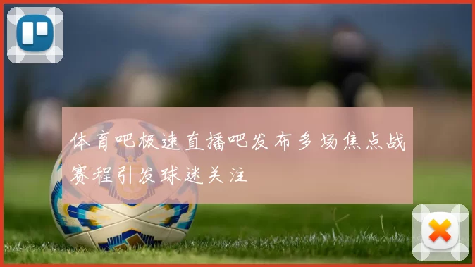 体育吧极速直播吧发布多场焦点战赛程引发球迷关注