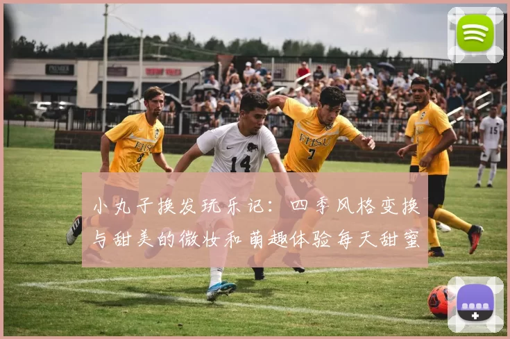 小丸子换发玩乐记：四季风格变换与甜美的微妆和萌趣体验每天甜蜜