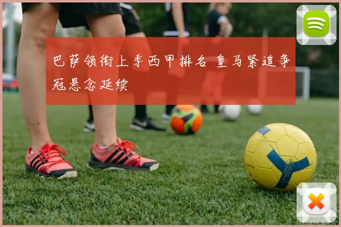 巴萨领衔上季西甲排名 皇马紧追争冠悬念延续