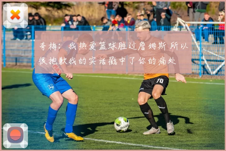 夸梅：我热爱篮球胜过詹姆斯 所以很抱歉我的实话戳中了你的痛处