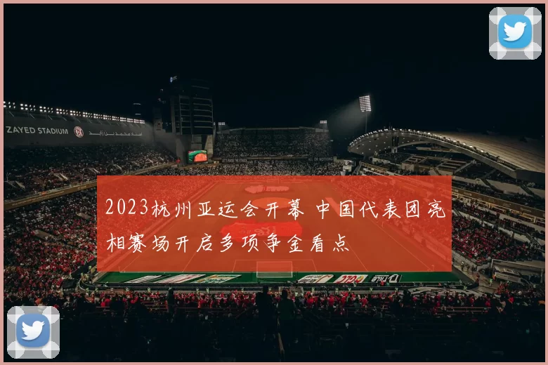 2023杭州亚运会开幕 中国代表团亮相赛场开启多项争金看点