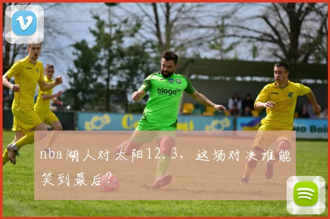 nba湖人对太阳12.3，这场对决谁能笑到最后？