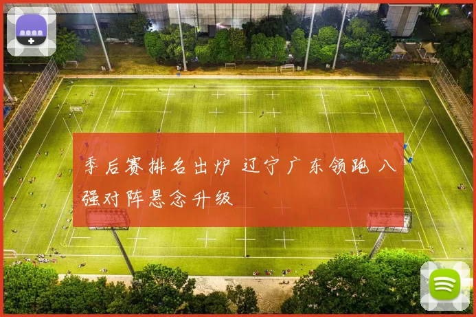 季后赛排名出炉 辽宁广东领跑 八强对阵悬念升级