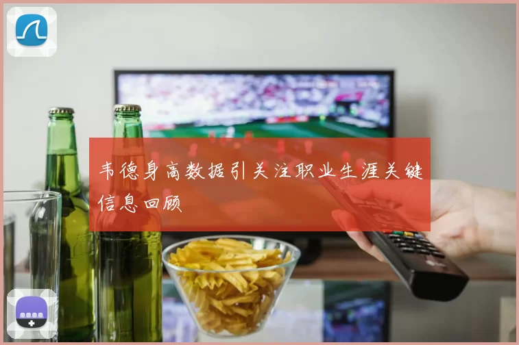 韦德身高数据引关注职业生涯关键信息回顾