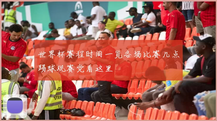 世界杯赛程时间一览各场比赛几点踢球观赛党看这里