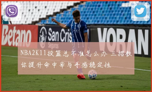 NBA2K11投篮总不准怎么办 三招教你提升命中率与手感稳定性