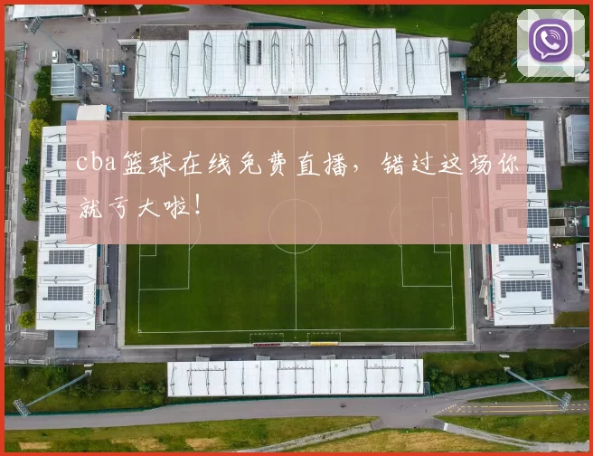 cba篮球在线免费直播，错过这场你就亏大啦！