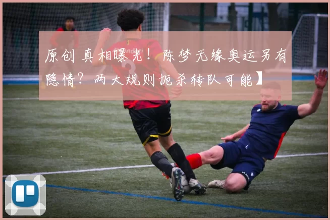 原创 真相曝光！陈梦无缘奥运另有隐情？两大规则扼杀转队可能】