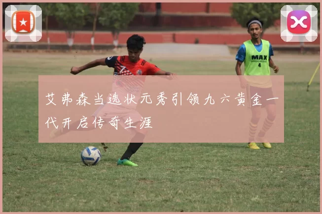 艾弗森当选状元秀引领九六黄金一代开启传奇生涯