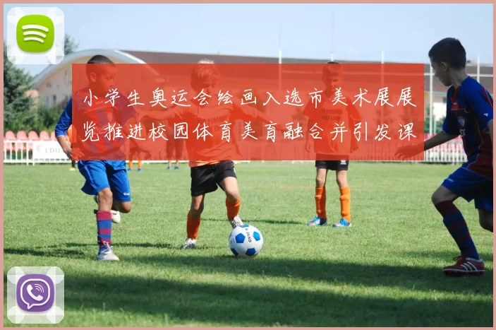 小学生奥运会绘画入选市美术展展览推进校园体育美育融合并引发课堂讨论