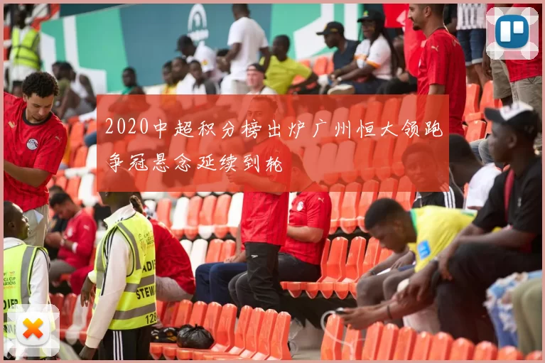 2020中超积分榜出炉广州恒大领跑争冠悬念延续到轮