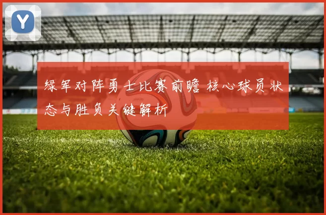 绿军对阵勇士比赛前瞻 核心球员状态与胜负关键解析