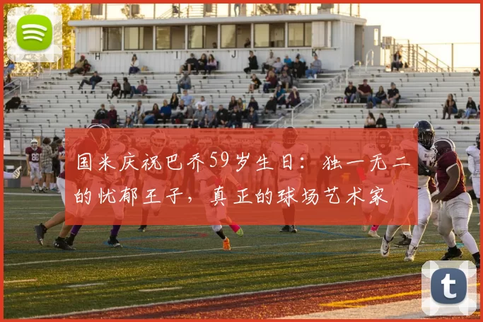 国米庆祝巴乔59岁生日：独一无二的忧郁王子，真正的球场艺术家