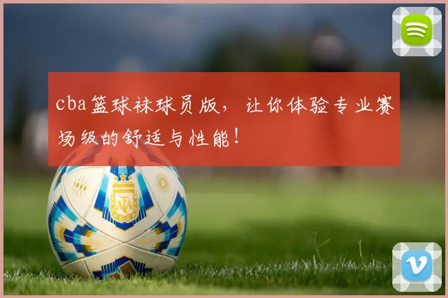 cba篮球袜球员版，让你体验专业赛场级的舒适与性能！