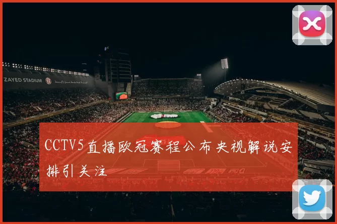 CCTV5直播欧冠赛程公布央视解说安排引关注